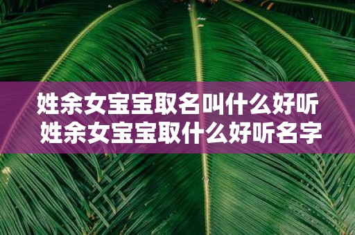 姓余女宝宝取名叫什么好听 姓余女宝宝取什么好听名字