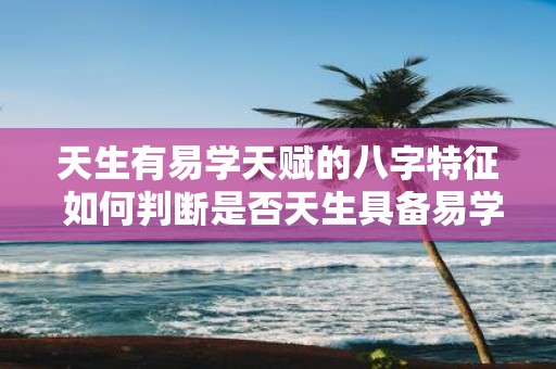 天生有易学天赋的八字特征 如何判断是否天生具备易学天赋