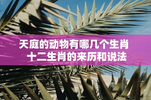 天庭的动物有哪几个生肖 十二生肖的来历和说法