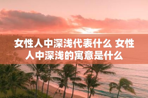 女性人中深浅代表什么 女性人中深浅的寓意是什么
