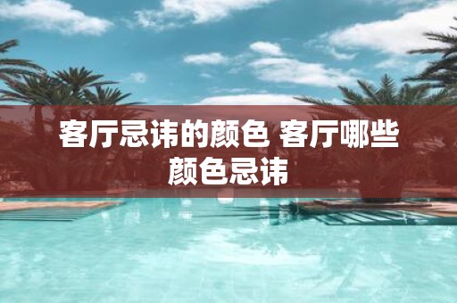 客厅忌讳的颜色 客厅哪些颜色忌讳
