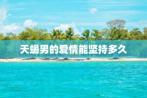 天蝎男的爱情能坚持多久