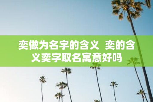 奕做为名字的含义 奕的含义奕字取名寓意好吗