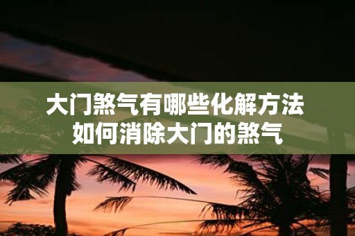 大门煞气有哪些化解方法 如何消除大门的煞气