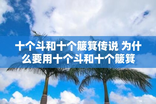 十个斗和十个簸箕传说 为什么要用十个斗和十个簸箕