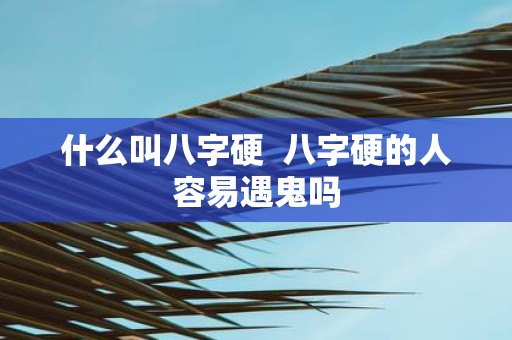 什么叫八字硬 八字硬的人容易遇鬼吗
