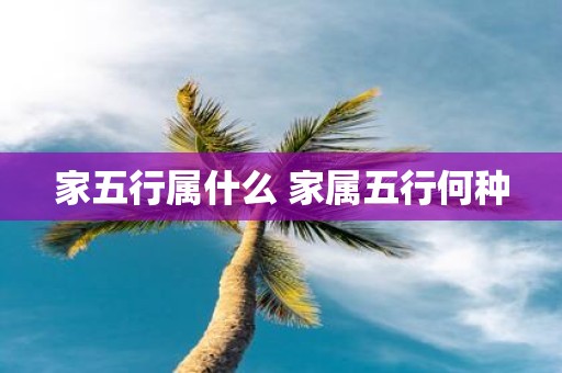 家五行属什么 家属五行何种