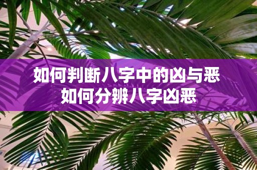 如何判断八字中的凶与恶 如何分辨八字凶恶