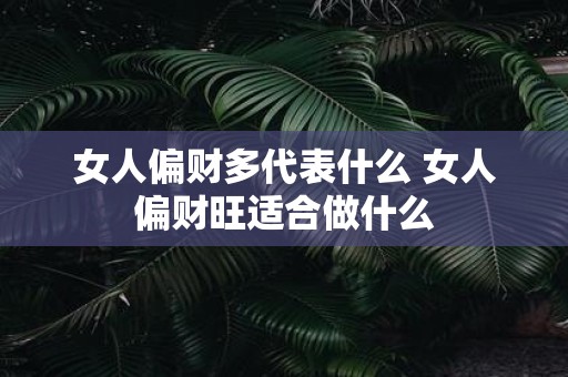 女人偏财多代表什么 女人偏财旺适合做什么