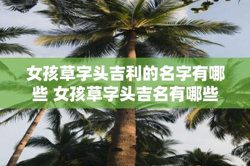女孩草字头吉利的名字有哪些 女孩草字头吉名有哪些