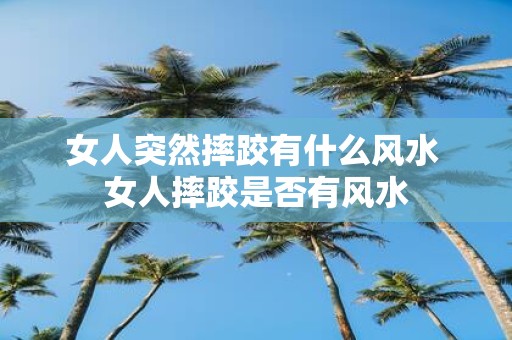 女人突然摔跤有什么风水 女人摔跤是否有风水