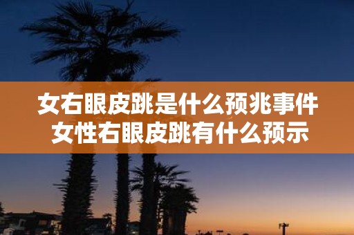 女右眼皮跳是什么预兆事件 女性右眼皮跳有什么预示事件