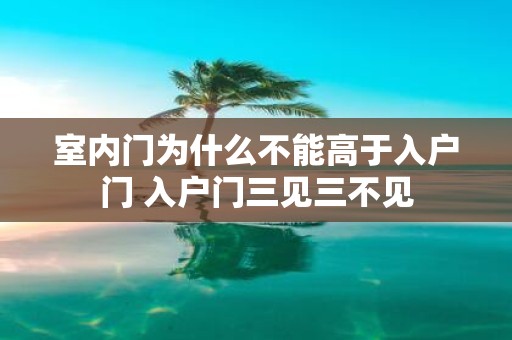室内门为什么不能高于入户门 入户门三见三不见