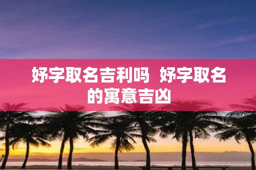 妤字取名吉利吗 妤字取名的寓意吉凶