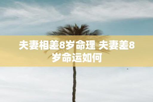 夫妻相差8岁命理 夫妻差8岁命运如何