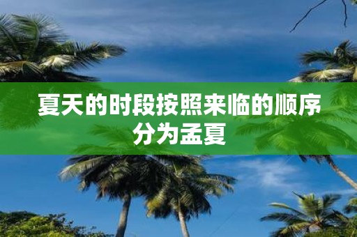 夏天的时段按照来临的顺序分为孟夏