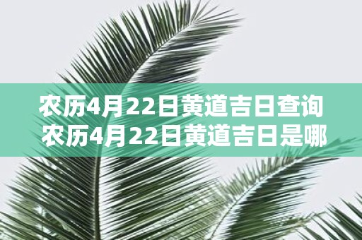 农历4月22日黄道吉日查询 农历4月22日黄道吉日是哪一天