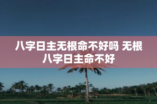 八字日主无根命不好吗 无根八字日主命不好