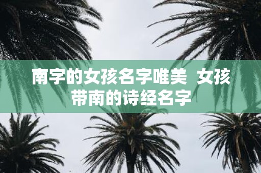 南字的女孩名字唯美 女孩带南的诗经名字