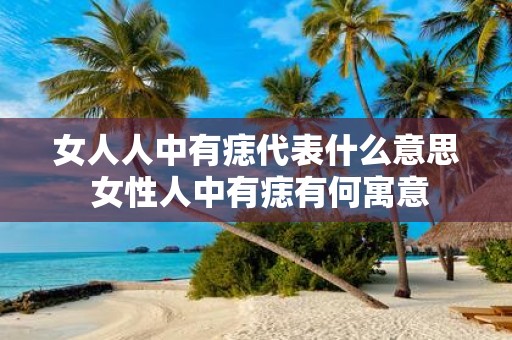 女人人中有痣代表什么意思 女性人中有痣有何寓意