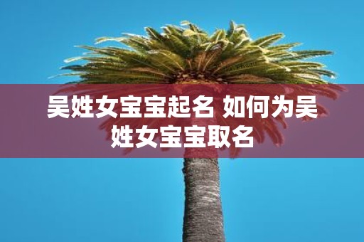 吴姓女宝宝起名 如何为吴姓女宝宝取名