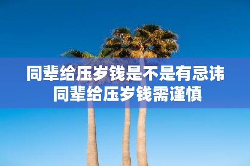 同辈给压岁钱是不是有忌讳 同辈给压岁钱需谨慎