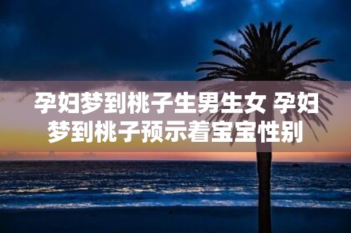 孕妇梦到桃子生男生女 孕妇梦到桃子预示着宝宝性别