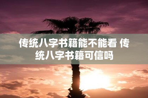 传统八字书籍能不能看 传统八字书籍可信吗