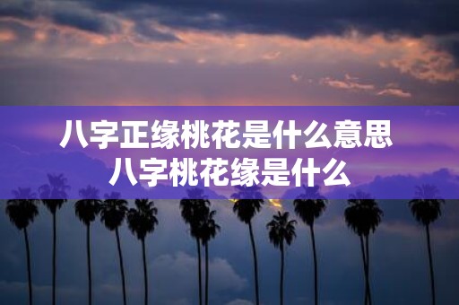 八字正缘桃花是什么意思 八字桃花缘是什么