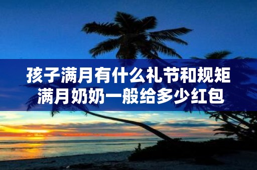 孩子满月有什么礼节和规矩 满月奶奶一般给多少红包