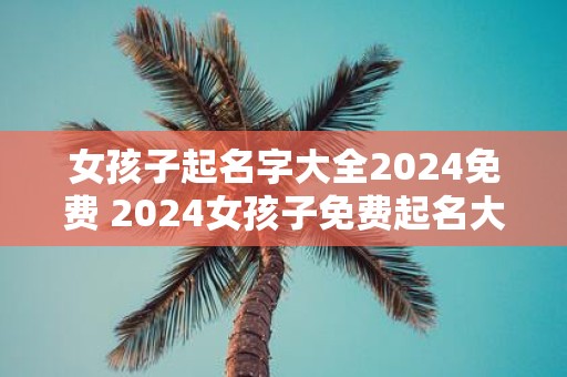 女孩子起名字大全2025免费 2025女孩子免费起名大全