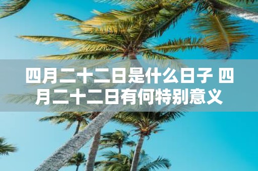 四月二十二日是什么日子 四月二十二日有何特别意义