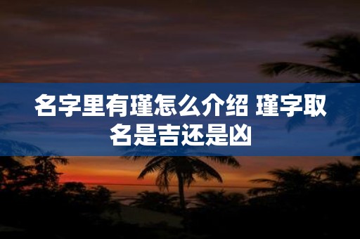 名字里有瑾怎么介绍 瑾字取名是吉还是凶
