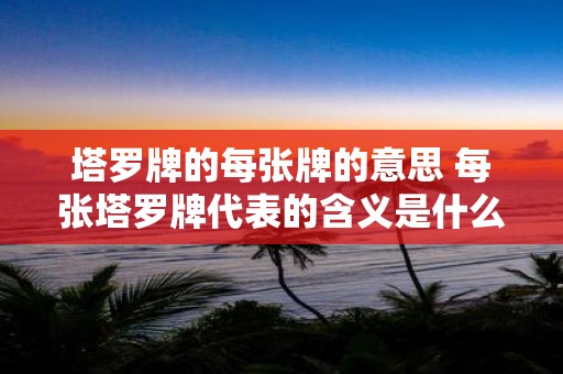 塔罗牌的每张牌的意思 每张塔罗牌代表的含义是什么