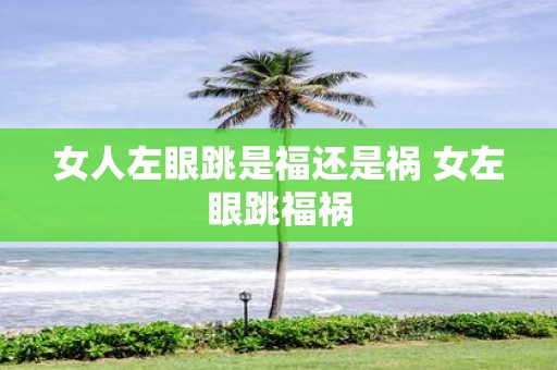 女人左眼跳是福还是祸 女左眼跳福祸