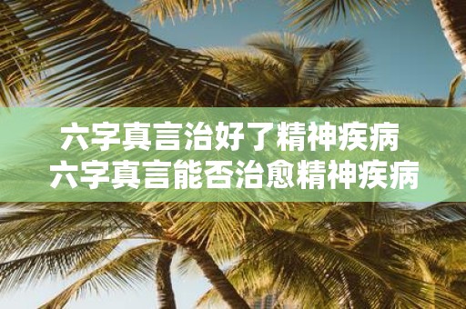 六字真言治好了精神疾病 六字真言能否治愈精神疾病