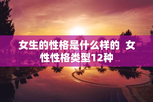 女生的性格是什么样的 女性性格类型12种