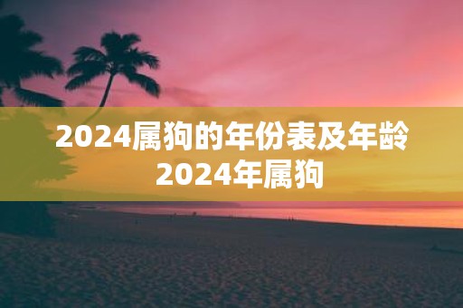 2025属狗的年份表及年龄 2025年属狗