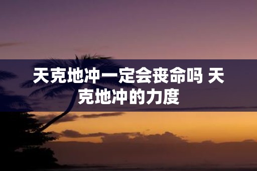 天克地冲一定会丧命吗 天克地冲的力度