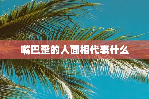 嘴巴歪的人面相代表什么
