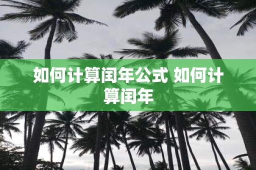 如何计算闰年公式 如何计算闰年