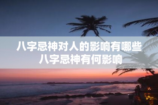八字忌神对人的影响有哪些 八字忌神有何影响