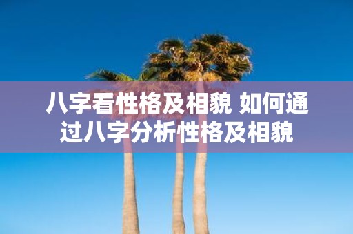 八字看性格及相貌 如何通过八字分析性格及相貌