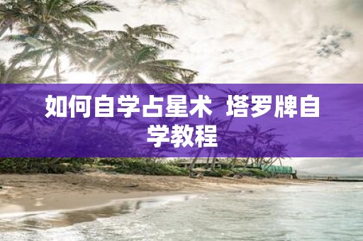 如何自学占星术 塔罗牌自学教程