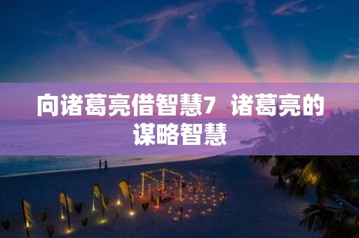向诸葛亮借智慧7 诸葛亮的谋略智慧