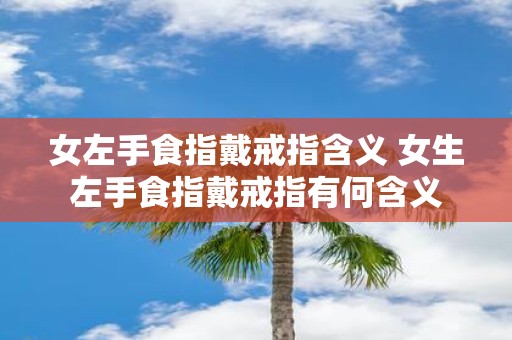 女左手食指戴戒指含义 女生左手食指戴戒指有何含义