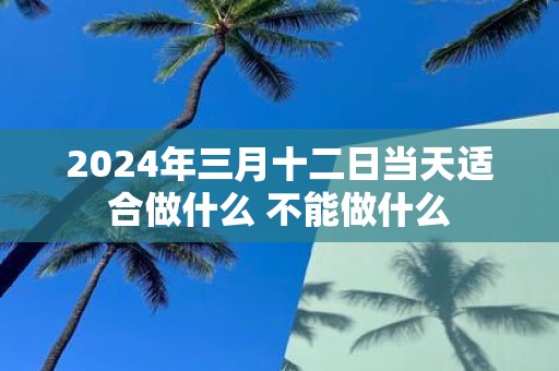 2025年三月十二日当天适合做什么 不能做什么