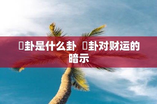 夬卦是什么卦 夬卦对财运的暗示