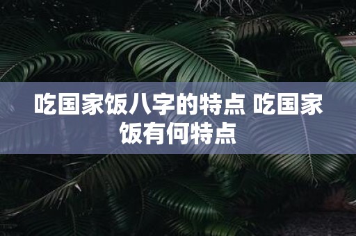 吃国家饭八字的特点 吃国家饭有何特点