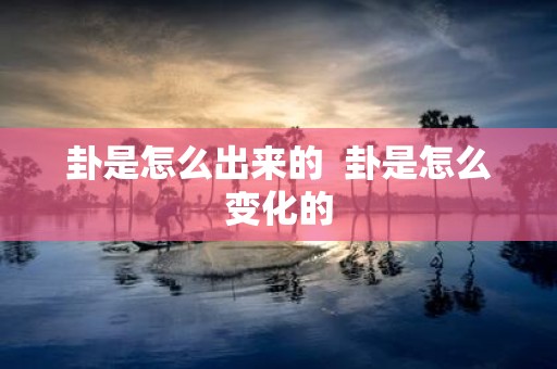 卦是怎么出来的 卦是怎么变化的